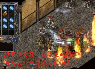热血传奇怀旧版屠龙武器如何合成?合成地点在哪找? 热血传奇怀旧版屠龙武器如何合成?合成地点在哪找?