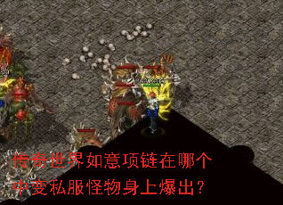 传奇世界如意项链在哪个中变私服怪物身上爆出? 传奇世界如意项链在哪个中变私服怪物身上爆出?