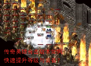 传奇英雄合击版本如何快速提升等级与装备? 传奇英雄合击版本如何快速提升等级与装备?