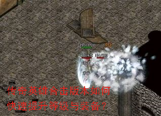 传奇英雄合击版本如何快速提升等级与装备? 传奇英雄合击版本如何快速提升等级与装备?