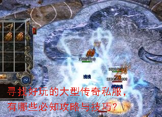 寻找好玩的大型传奇私服,有哪些必知攻略与技巧? 寻找好玩的大型传奇私服,有哪些必知攻略与技巧?