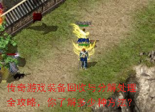 传奇游戏装备回收与分解处理全攻略,你了解多少种方法? 传奇游戏装备回收与分解处理全攻略,你了解多少种方法?