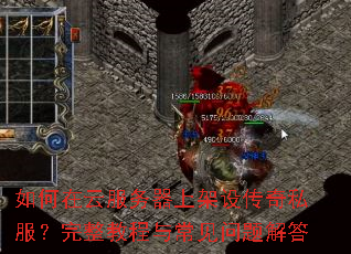 如何在云服务器上架设传奇私服?完整教程与常见问题解答 如何在云服务器上架设传奇私服?完整教程与常见问题解答