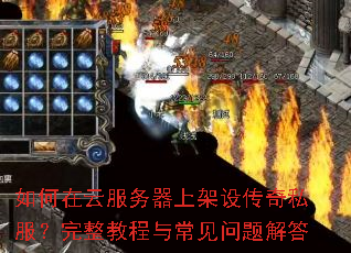 如何在云服务器上架设传奇私服?完整教程与常见问题解答 如何在云服务器上架设传奇私服?完整教程与常见问题解答