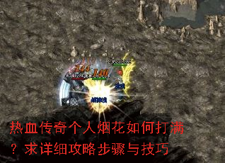 热血传奇个人烟花如何打满?求详细攻略步骤与技巧 热血传奇个人烟花如何打满?求详细攻略步骤与技巧