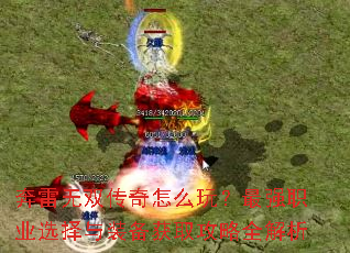 奔雷无双传奇怎么玩?最强职业选择与装备获取攻略全解析 奔雷无双传奇怎么玩?最强职业选择与装备获取攻略全解析