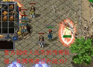 官方回收人民币的传奇私服,如何快速提升战力? 官方回收人民币的传奇私服,如何快速提升战力?