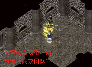传奇公会攻略:如何组建高效团队? 传奇公会攻略:如何组建高效团队?