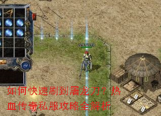 如何快速刷到屠龙刀?热血传奇私服攻略全解析 如何快速刷到屠龙刀?热血传奇私服攻略全解析