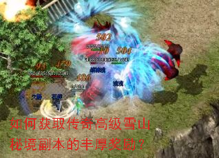 如何获取传奇高级雪山秘境副本的丰厚奖励? 如何获取传奇高级雪山秘境副本的丰厚奖励?