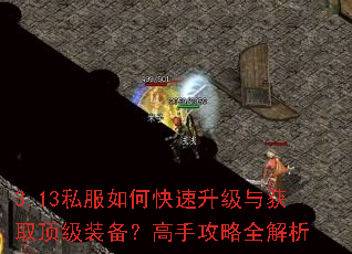 3.13私服如何快速升级与获取顶级装备?高手攻略全解析 3.13私服如何快速升级与获取顶级装备?高手攻略全解析