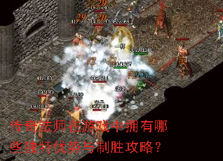 传奇法师在游戏中拥有哪些独特优势与制胜攻略? 传奇法师在游戏中拥有哪些独特优势与制胜攻略?