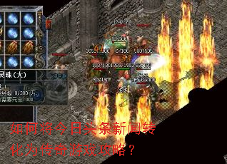 如何将今日头条新闻转化为传奇游戏攻略? 如何将今日头条新闻转化为传奇游戏攻略?