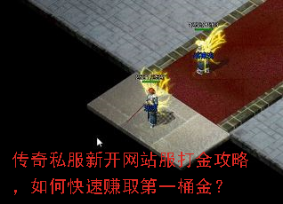 传奇私服新开网站服打金攻略,如何快速赚取第一桶金? 传奇私服新开网站服打金攻略,如何快速赚取第一桶金?