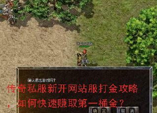 传奇私服新开网站服打金攻略,如何快速赚取第一桶金? 传奇私服新开网站服打金攻略,如何快速赚取第一桶金?