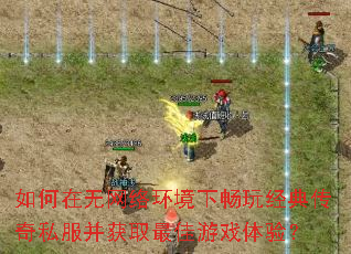 如何在无网络环境下畅玩经典传奇私服并获取最佳游戏体验? 如何在无网络环境下畅玩经典传奇私服并获取最佳游戏体验?