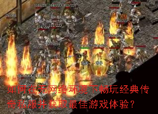 如何在无网络环境下畅玩经典传奇私服并获取最佳游戏体验? 如何在无网络环境下畅玩经典传奇私服并获取最佳游戏体验?