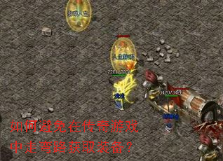 如何避免在传奇游戏中走弯路获取装备? 如何避免在传奇游戏中走弯路获取装备?