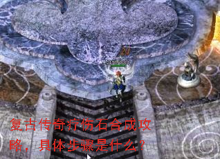 复古传奇疗伤石合成攻略,具体步骤是什么? 复古传奇疗伤石合成攻略,具体步骤是什么?