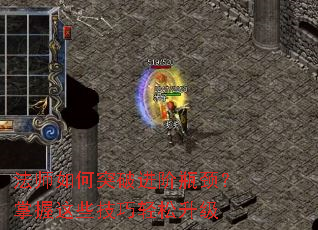 法师如何突破进阶瓶颈?掌握这些技巧轻松升级 法师如何突破进阶瓶颈?掌握这些技巧轻松升级
