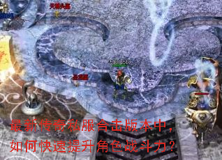最新传奇私服合击版本中,如何快速提升角色战斗力? 最新传奇私服合击版本中,如何快速提升角色战斗力?