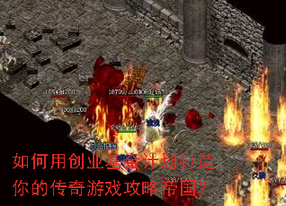 如何用创业基金计划打造你的传奇游戏攻略帝国? 如何用创业基金计划打造你的传奇游戏攻略帝国?