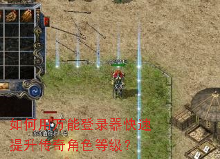 如何用万能登录器快速提升传奇角色等级? 如何用万能登录器快速提升传奇角色等级?