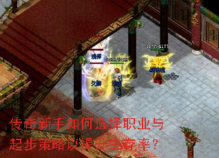 传奇新手如何选择职业与起步策略以提升生存率? 传奇新手如何选择职业与起步策略以提升生存率?