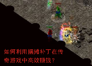 如何利用摆摊补丁在传奇游戏中高效赚钱? 如何利用摆摊补丁在传奇游戏中高效赚钱?