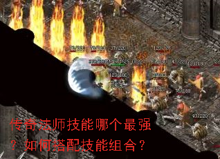 传奇法师技能哪个最强?如何搭配技能组合? 传奇法师技能哪个最强?如何搭配技能组合?