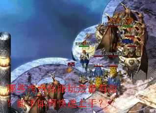 哪些传奇私服玩法最有趣?新手如何快速上手? 哪些传奇私服玩法最有趣?新手如何快速上手?