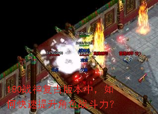 180战神复古版本中,如何快速提升角色战斗力? 180战神复古版本中,如何快速提升角色战斗力?