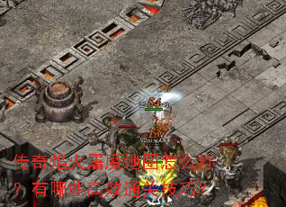 传奇焰火屠魔地图怎么打?有哪些高效通关技巧? 传奇焰火屠魔地图怎么打?有哪些高效通关技巧?