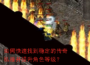 如何快速找到稳定的传奇私服并提升角色等级? 如何快速找到稳定的传奇私服并提升角色等级?