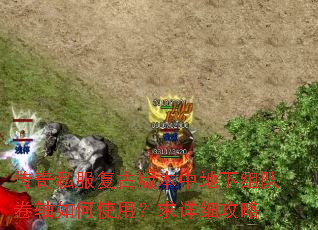 传奇私服复古版本中地下组队卷轴如何使用?求详细攻略 传奇私服复古版本中地下组队卷轴如何使用?求详细攻略