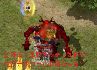 新开仙剑单职业传奇,如何快速提升战力与获取稀有装备? 新开仙剑单职业传奇,如何快速提升战力与获取稀有装备?