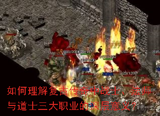 如何理解复古传奇中战士、法师与道士三大职业的深层意义? 如何理解复古传奇中战士、法师与道士三大职业的深层意义?