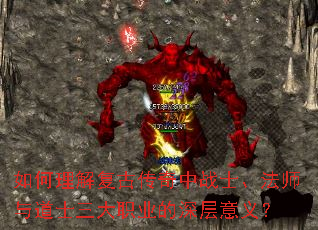 如何理解复古传奇中战士、法师与道士三大职业的深层意义? 如何理解复古传奇中战士、法师与道士三大职业的深层意义?