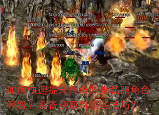 如何快速提升传奇归来私服角色等级?装备获取有哪些技巧? 如何快速提升传奇归来私服角色等级?装备获取有哪些技巧?