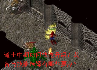 道士中期如何快速升级?装备与技能选择有哪些要点? 道士中期如何快速升级?装备与技能选择有哪些要点?