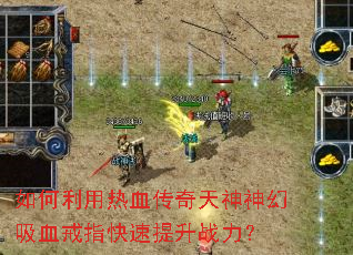 如何利用热血传奇天神神幻吸血戒指快速提升战力? 如何利用热血传奇天神神幻吸血戒指快速提升战力?