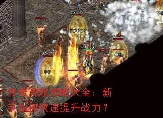 传奇游戏攻略大全:新手如何快速提升战力? 传奇游戏攻略大全:新手如何快速提升战力?