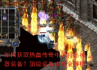如何获取热血传奇中的特色神器装备?顶级装备攻略全解析 如何获取热血传奇中的特色神器装备?顶级装备攻略全解析