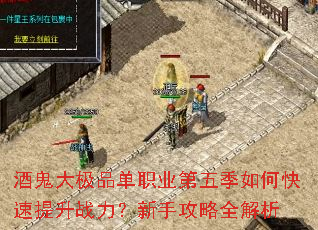 酒鬼大极品单职业第五季如何快速提升战力?新手攻略全解析 酒鬼大极品单职业第五季如何快速提升战力?新手攻略全解析