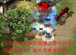 酒鬼大极品单职业第五季如何快速提升战力?新手攻略全解析 酒鬼大极品单职业第五季如何快速提升战力?新手攻略全解析