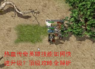 热血传奇英雄技能如何快速升级?顶级攻略全解析 热血传奇英雄技能如何快速升级?顶级攻略全解析